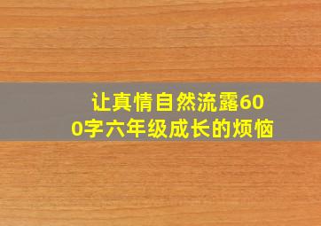 让真情自然流露600字六年级成长的烦恼