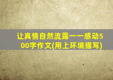 让真情自然流露一一感动500字作文(用上环境描写)