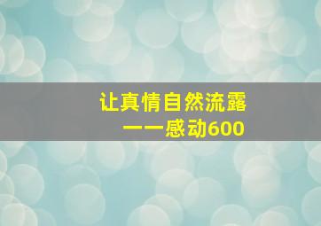 让真情自然流露一一感动600