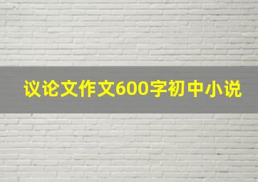 议论文作文600字初中小说