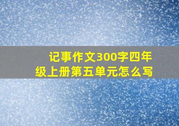 记事作文300字四年级上册第五单元怎么写