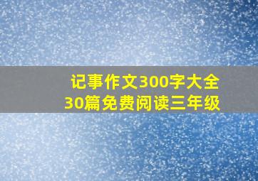 记事作文300字大全30篇免费阅读三年级