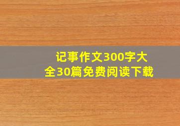 记事作文300字大全30篇免费阅读下载