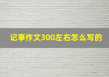 记事作文300左右怎么写的