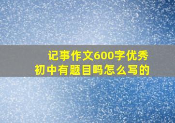 记事作文600字优秀初中有题目吗怎么写的