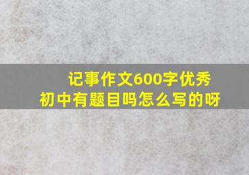 记事作文600字优秀初中有题目吗怎么写的呀