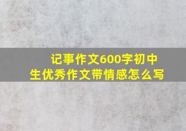 记事作文600字初中生优秀作文带情感怎么写