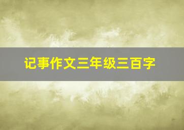 记事作文三年级三百字