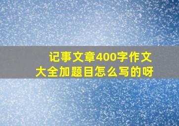 记事文章400字作文大全加题目怎么写的呀