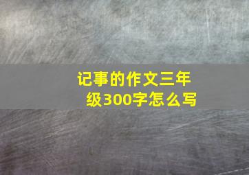 记事的作文三年级300字怎么写