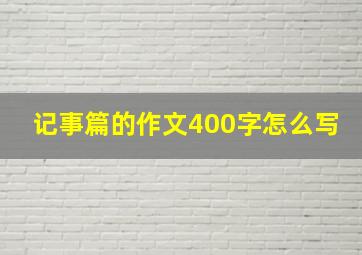 记事篇的作文400字怎么写