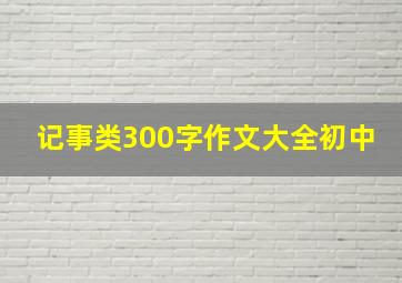 记事类300字作文大全初中