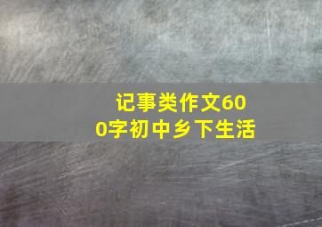 记事类作文600字初中乡下生活