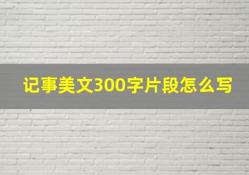 记事美文300字片段怎么写