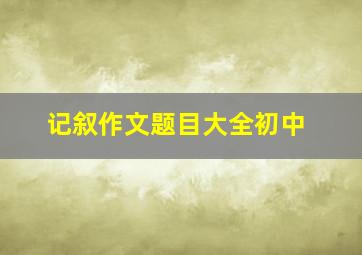 记叙作文题目大全初中