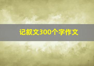 记叙文300个字作文