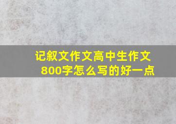 记叙文作文高中生作文800字怎么写的好一点