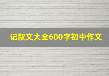 记叙文大全600字初中作文