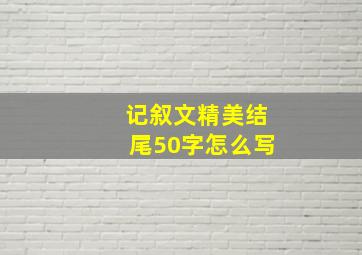 记叙文精美结尾50字怎么写