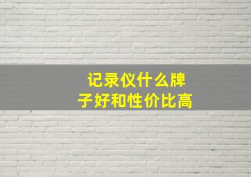 记录仪什么牌子好和性价比高