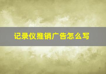 记录仪推销广告怎么写