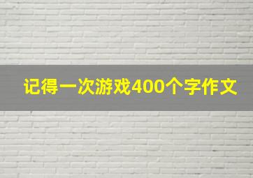 记得一次游戏400个字作文