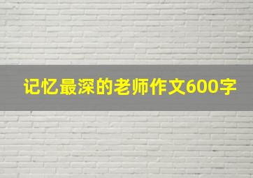 记忆最深的老师作文600字