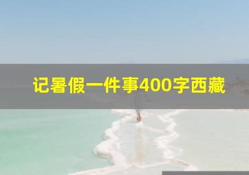 记暑假一件事400字西藏