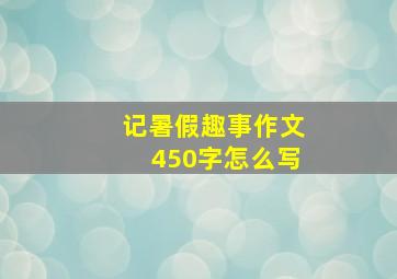 记暑假趣事作文450字怎么写