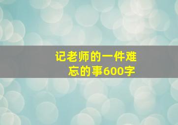 记老师的一件难忘的事600字