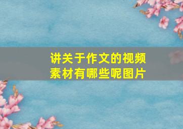 讲关于作文的视频素材有哪些呢图片