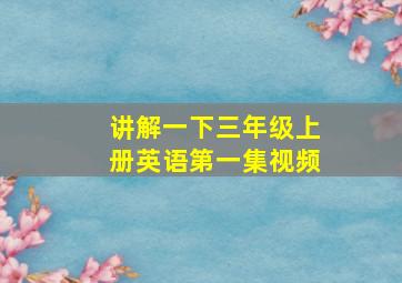 讲解一下三年级上册英语第一集视频