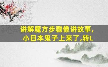 讲解魔方步骤像讲故事,小日本鬼子上来了,转L