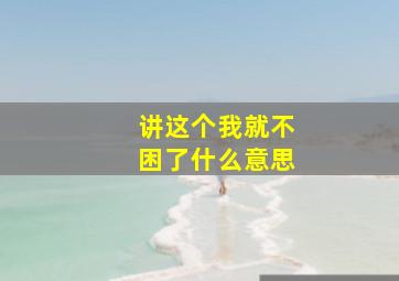 讲这个我就不困了什么意思