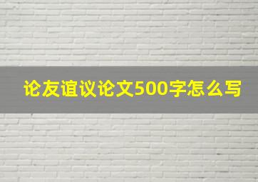 论友谊议论文500字怎么写