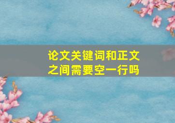 论文关键词和正文之间需要空一行吗