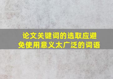 论文关键词的选取应避免使用意义太广泛的词语