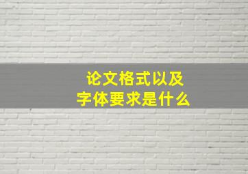 论文格式以及字体要求是什么