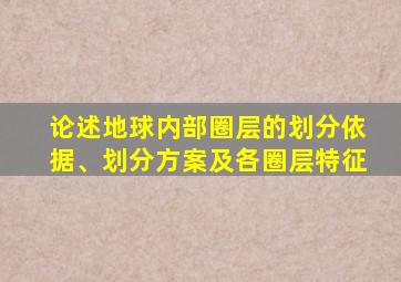 论述地球内部圈层的划分依据、划分方案及各圈层特征