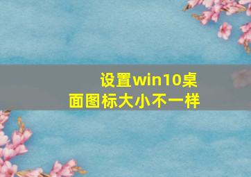 设置win10桌面图标大小不一样