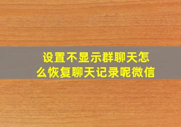 设置不显示群聊天怎么恢复聊天记录呢微信