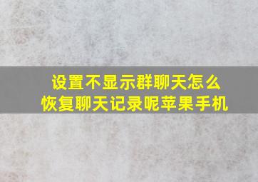 设置不显示群聊天怎么恢复聊天记录呢苹果手机