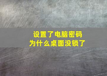 设置了电脑密码为什么桌面没锁了