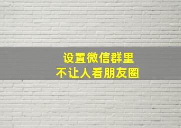 设置微信群里不让人看朋友圈