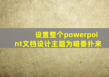 设置整个powerpoint文档设计主题为暗香扑来