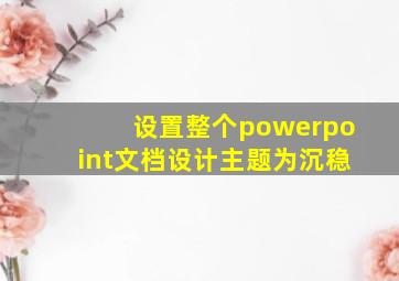 设置整个powerpoint文档设计主题为沉稳