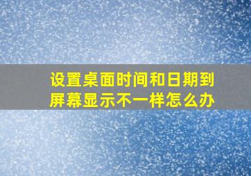 设置桌面时间和日期到屏幕显示不一样怎么办