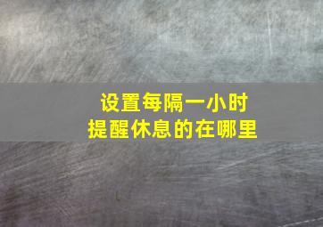 设置每隔一小时提醒休息的在哪里