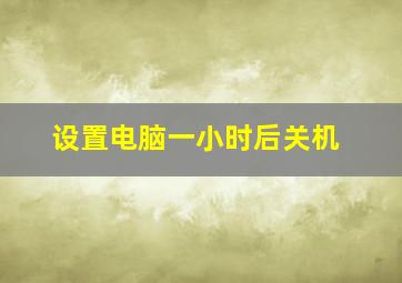 设置电脑一小时后关机