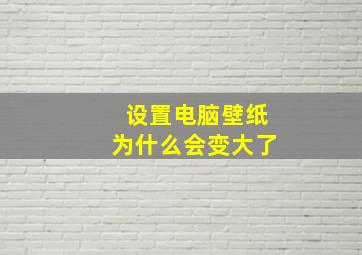 设置电脑壁纸为什么会变大了